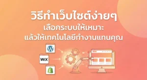 วิธี ทํา เว็บไซต์ ง่ายๆ เลือกระบบให้เหมาะ แล้วให้เทคโนโลยีทำงานแทนคุณ
